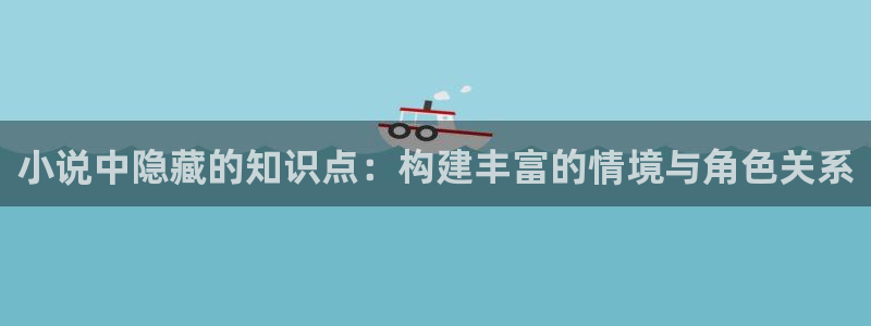 起源大陆起点中文网：小说中隐藏的知识点：构建丰富的情境与角色关系