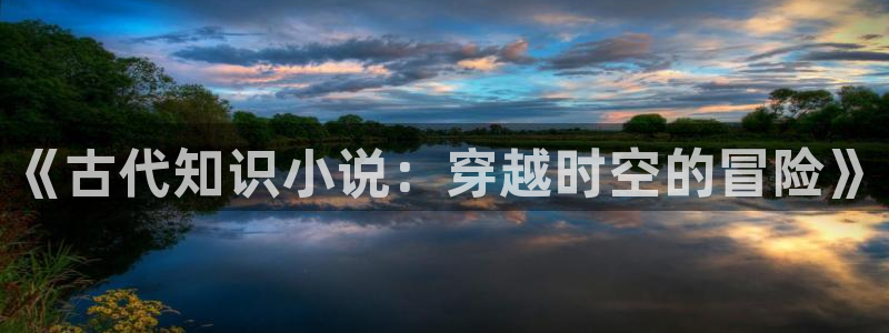 起点阅读小说：《古代知识小说：穿越时空的冒险》
