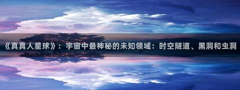 起点怎么看自己作品的阅读量：《真真人星球》：宇宙中最神秘的未知领域：时空隧道、黑洞和虫洞