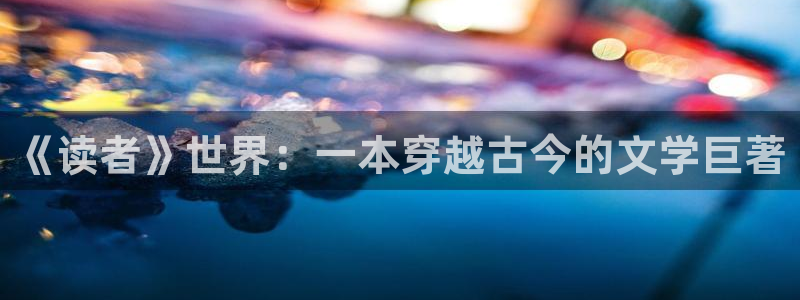 起点写文：《读者》世界：一本穿越古今的文学巨著