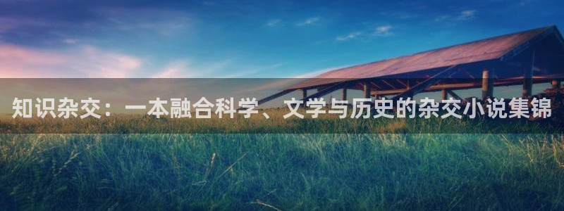 新起点小说甜蜜之家免费阅读：知识杂交：一本融合科学、文学与历史的杂交小说集锦