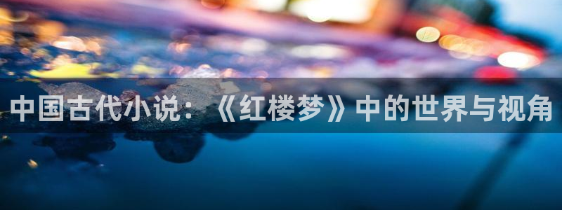 起点最新完结小说：中国古代小说：《红楼梦》中的世界与视角