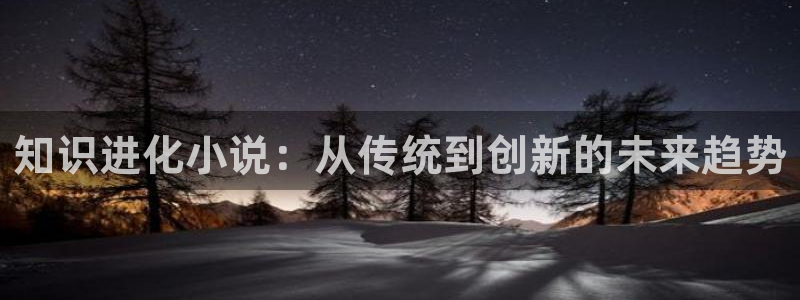 起点小说特点：知识进化小说：从传统到创新的未来趋势