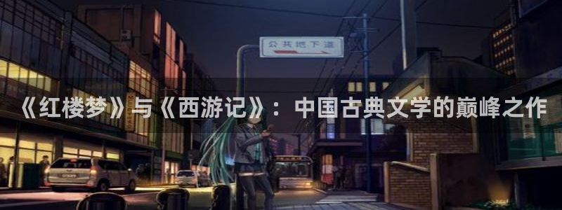 起点小说怎么上架：《红楼梦》与《西游记》：中国古典文学的巅峰之作